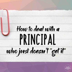 Truth For Teachers | How to deal with a principal who just doesn’t “get it”