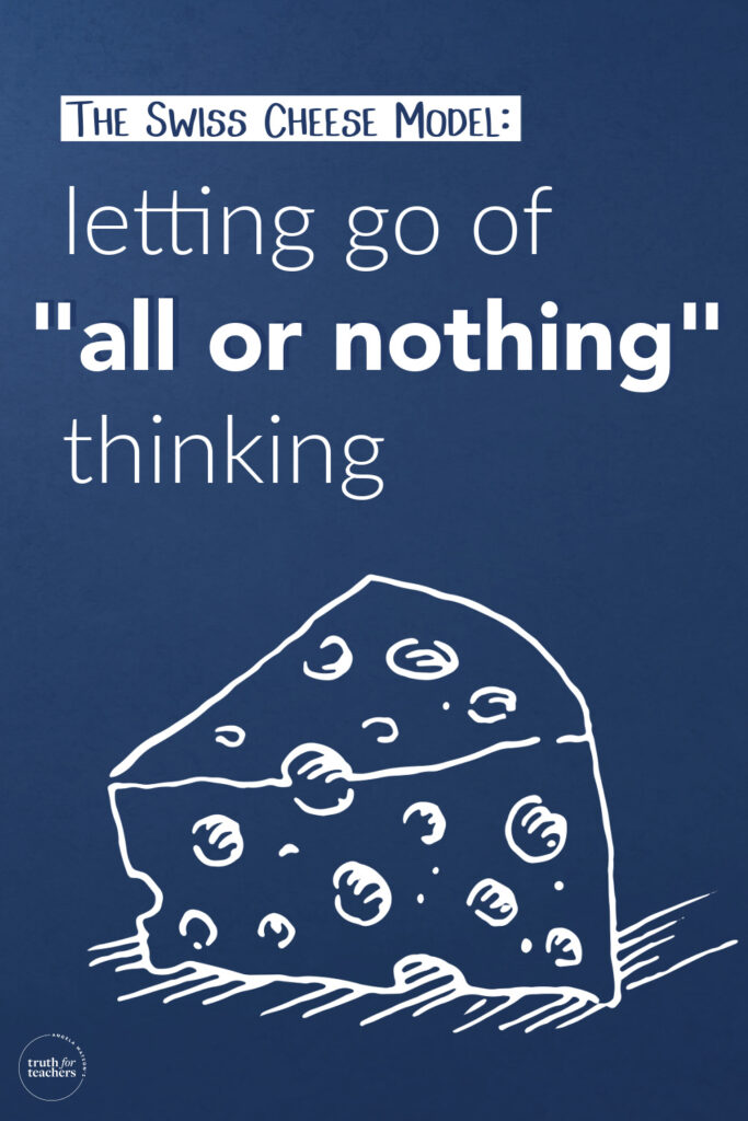 Truth For Teachers The Swiss Cheese Model Letting go of “all or